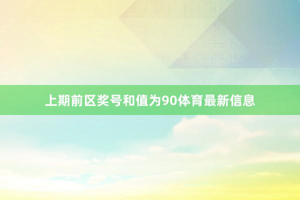 上期前区奖号和值为90体育最新信息