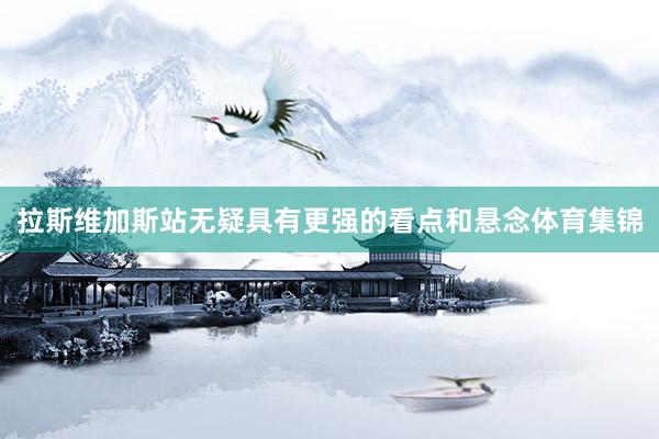 拉斯维加斯站无疑具有更强的看点和悬念体育集锦