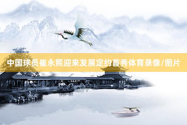 中国球员崔永熙迎来发展定约首秀体育录像/图片