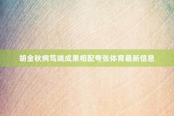 胡金秋病笃端成果相配夸张体育最新信息