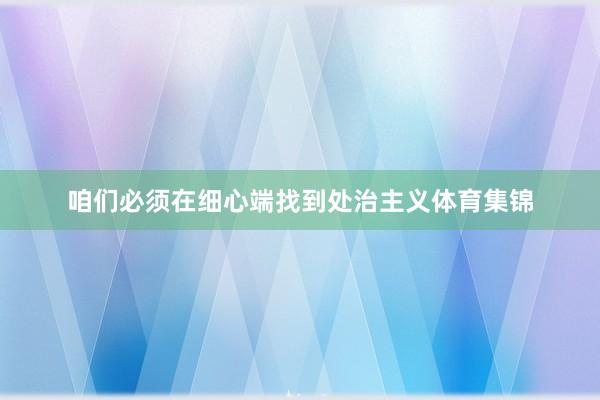 咱们必须在细心端找到处治主义体育集锦