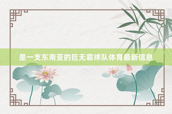 是一支东南亚的巨无霸球队体育最新信息