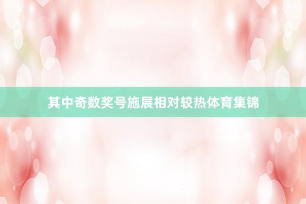 其中奇数奖号施展相对较热体育集锦