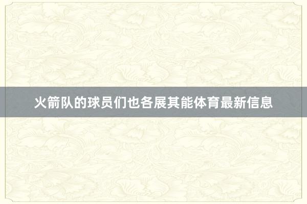 火箭队的球员们也各展其能体育最新信息