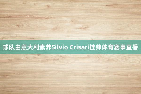 球队由意大利素养Silvio Crisari挂帅体育赛事直播