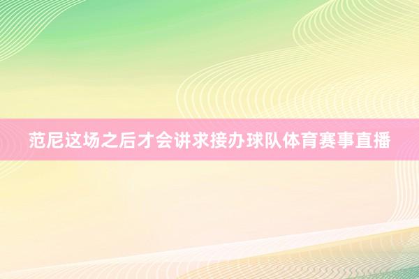 范尼这场之后才会讲求接办球队体育赛事直播