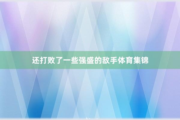 还打败了一些强盛的敌手体育集锦