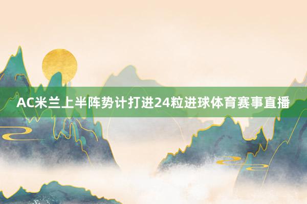 AC米兰上半阵势计打进24粒进球体育赛事直播
