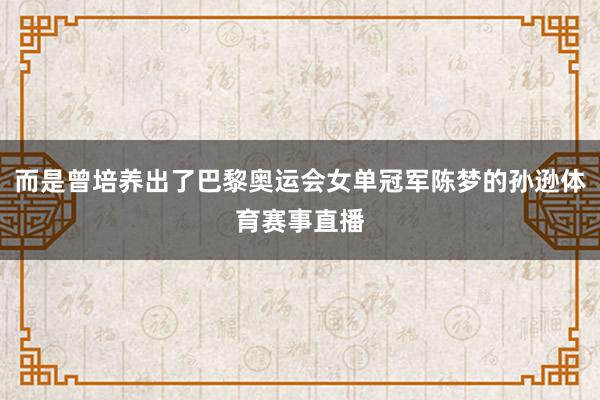 而是曾培养出了巴黎奥运会女单冠军陈梦的孙逊体育赛事直播