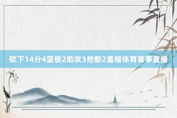 砍下14分4篮板2助攻3抢断2盖帽体育赛事直播