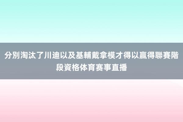 分別淘汰了川迪以及基輔戴拿模才得以赢得聯賽階段資格体育赛事直播
