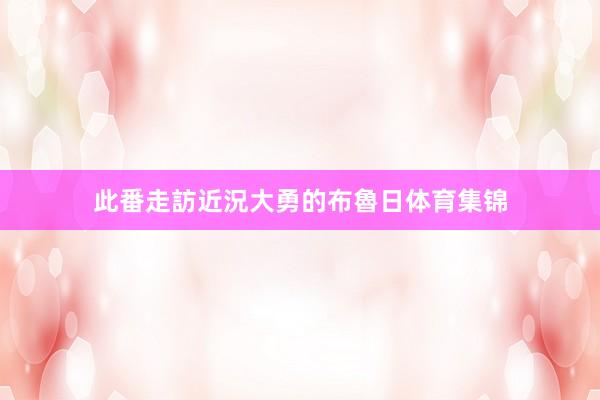 此番走訪近況大勇的布魯日体育集锦