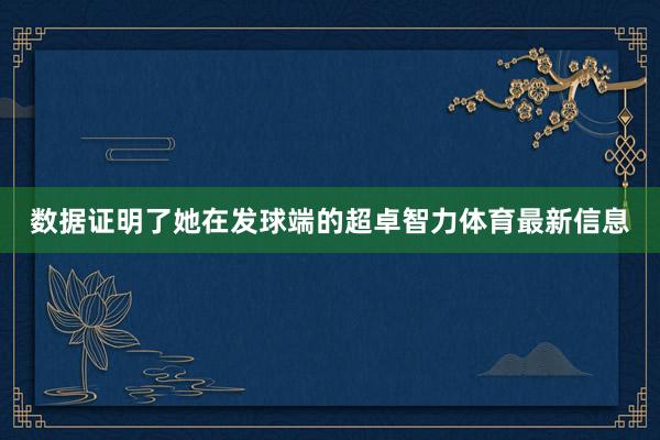 数据证明了她在发球端的超卓智力体育最新信息