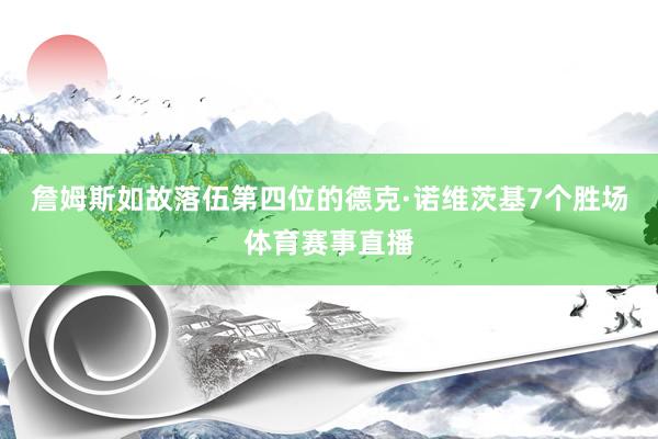 詹姆斯如故落伍第四位的德克·诺维茨基7个胜场体育赛事直播