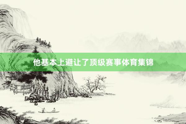 他基本上避让了顶级赛事体育集锦