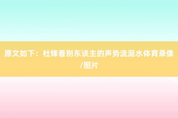 原文如下：杜锋看别东谈主的声势流涎水体育录像/图片