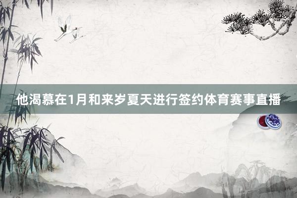 他渴慕在1月和来岁夏天进行签约体育赛事直播