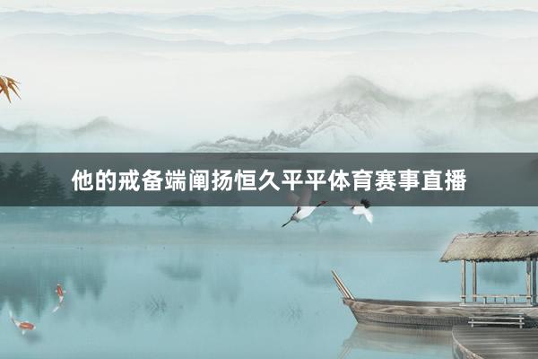 他的戒备端阐扬恒久平平体育赛事直播