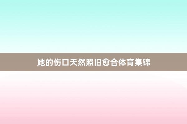 她的伤口天然照旧愈合体育集锦