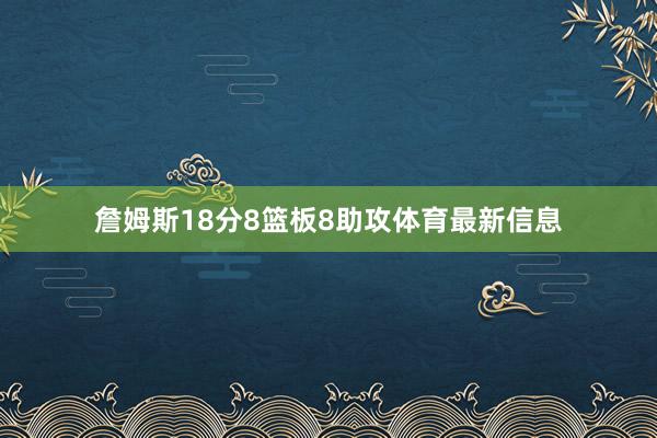 詹姆斯18分8篮板8助攻体育最新信息