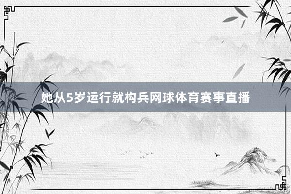 她从5岁运行就构兵网球体育赛事直播