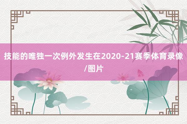 技能的唯独一次例外发生在2020-21赛季体育录像/图片