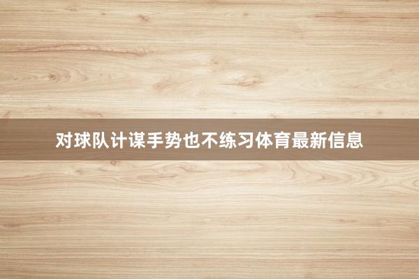 对球队计谋手势也不练习体育最新信息