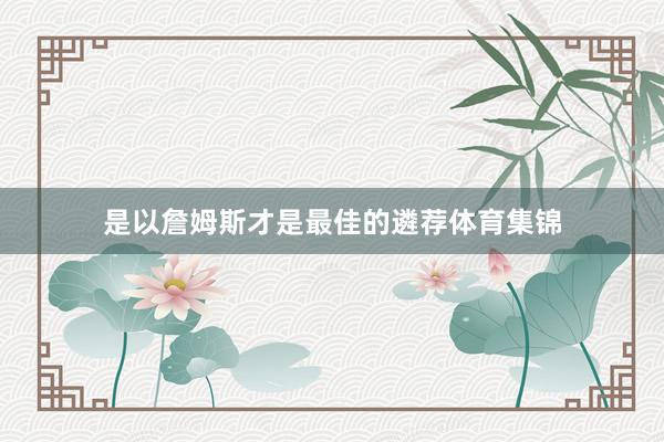 是以詹姆斯才是最佳的遴荐体育集锦