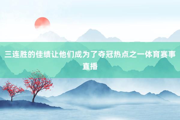 三连胜的佳绩让他们成为了夺冠热点之一体育赛事直播