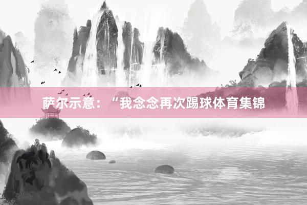 萨尔示意：“我念念再次踢球体育集锦