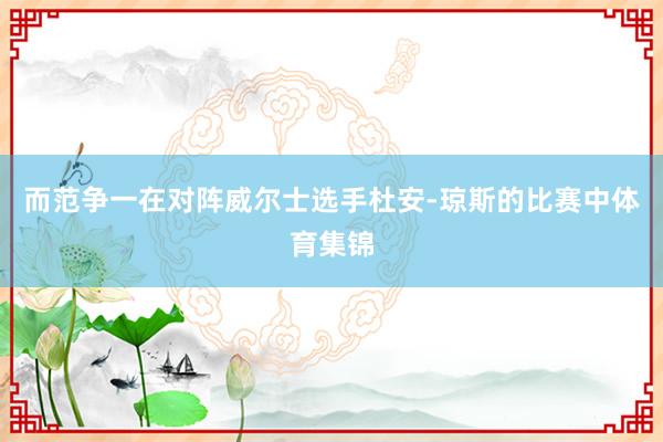 而范争一在对阵威尔士选手杜安-琼斯的比赛中体育集锦