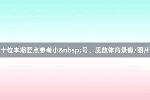 十位本期要点参考小&nbsp;号、质数体育录像/图片