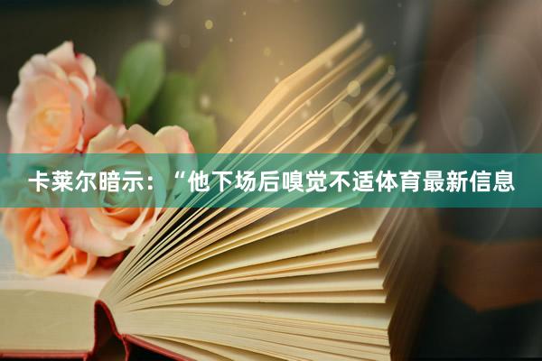 卡莱尔暗示：“他下场后嗅觉不适体育最新信息