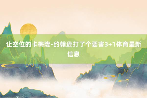 让空位的卡梅隆-约翰逊打了个要害3+1体育最新信息