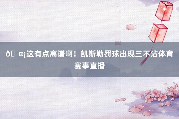 🤡这有点离谱啊！凯斯勒罚球出现三不沾体育赛事直播