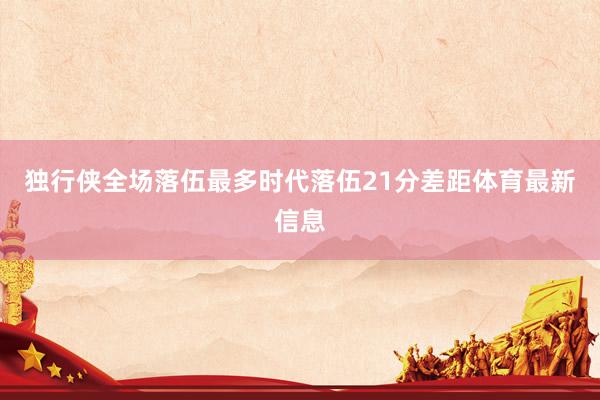独行侠全场落伍最多时代落伍21分差距体育最新信息