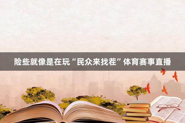 险些就像是在玩“民众来找茬”体育赛事直播