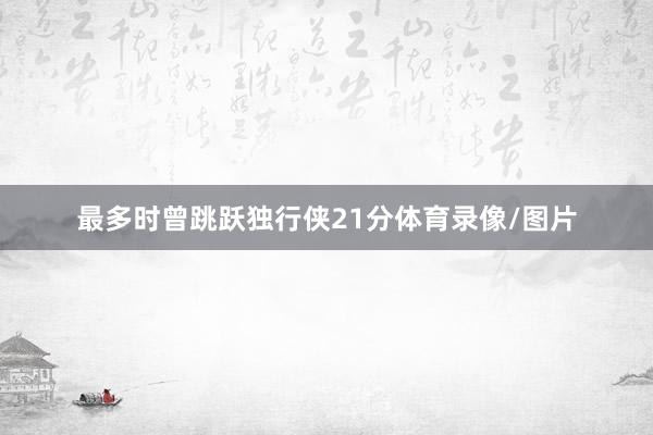 最多时曾跳跃独行侠21分体育录像/图片