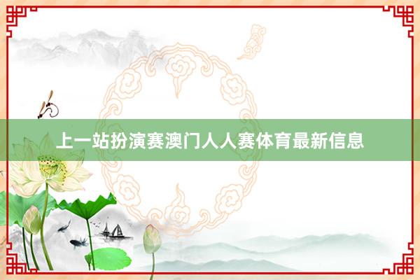 上一站扮演赛澳门人人赛体育最新信息