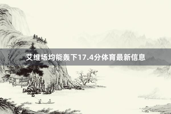 艾维场均能轰下17.4分体育最新信息