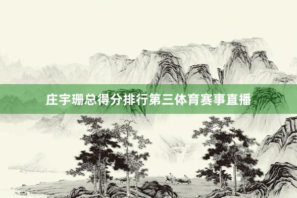 庄宇珊总得分排行第三体育赛事直播