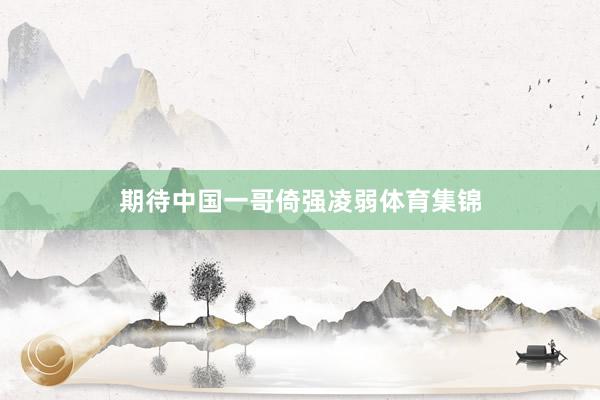 期待中国一哥倚强凌弱体育集锦