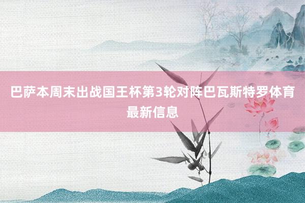 巴萨本周末出战国王杯第3轮对阵巴瓦斯特罗体育最新信息