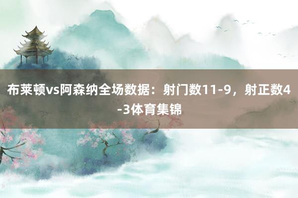 布莱顿vs阿森纳全场数据：射门数11-9，射正数4-3体育集锦