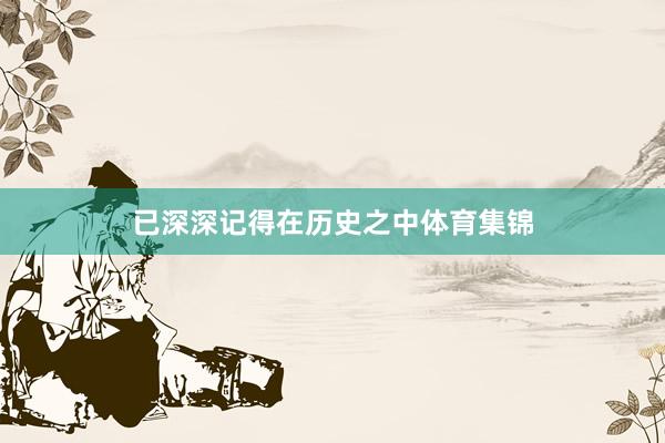 已深深记得在历史之中体育集锦