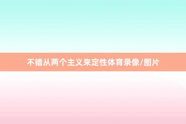 不错从两个主义来定性体育录像/图片