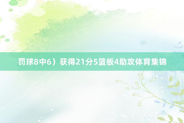 罚球8中6）获得21分5篮板4助攻体育集锦