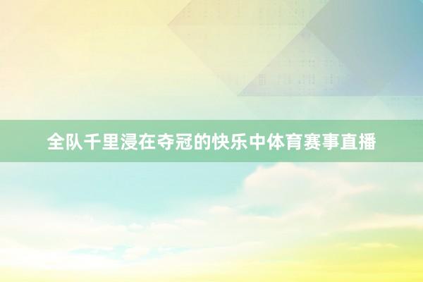全队千里浸在夺冠的快乐中体育赛事直播