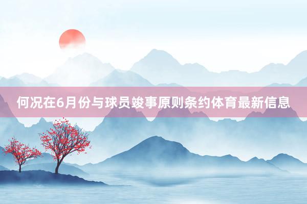 何况在6月份与球员竣事原则条约体育最新信息