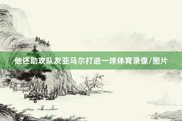 他还助攻队友亚马尔打进一球体育录像/图片